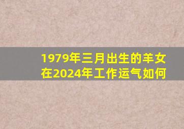 1979年三月出生的羊女在2024年工作运气如何