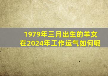 1979年三月出生的羊女在2024年工作运气如何呢