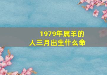 1979年属羊的人三月出生什么命