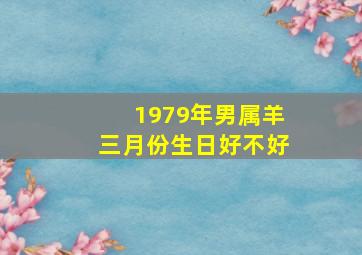 1979年男属羊三月份生日好不好