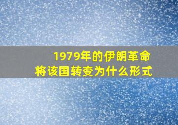 1979年的伊朗革命将该国转变为什么形式