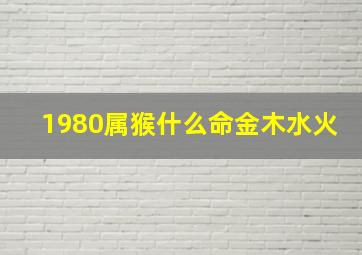 1980属猴什么命金木水火