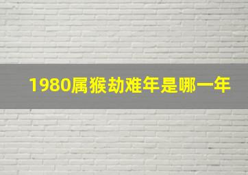 1980属猴劫难年是哪一年