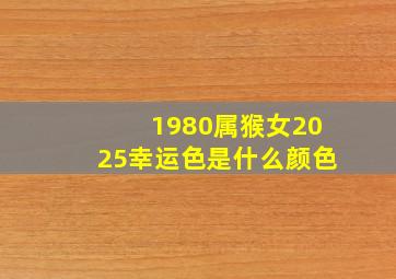 1980属猴女2025幸运色是什么颜色