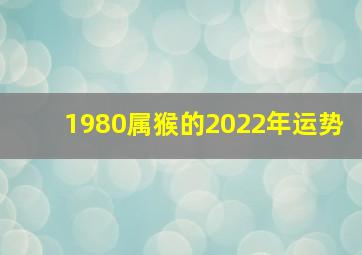 1980属猴的2022年运势