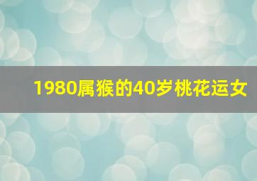 1980属猴的40岁桃花运女