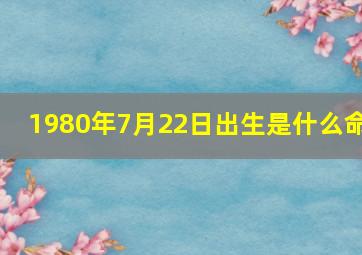 1980年7月22日出生是什么命