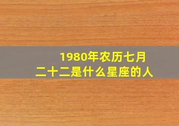 1980年农历七月二十二是什么星座的人