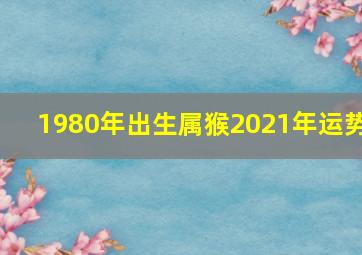 1980年出生属猴2021年运势