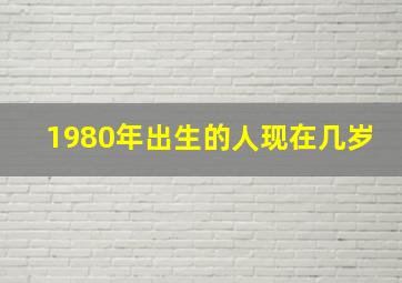 1980年出生的人现在几岁