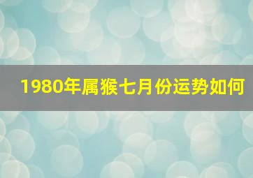 1980年属猴七月份运势如何