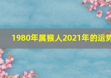 1980年属猴人2021年的运势