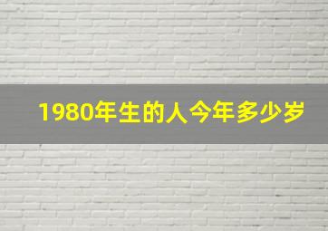 1980年生的人今年多少岁