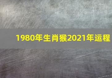 1980年生肖猴2021年运程