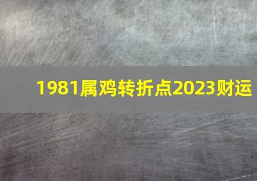 1981属鸡转折点2023财运