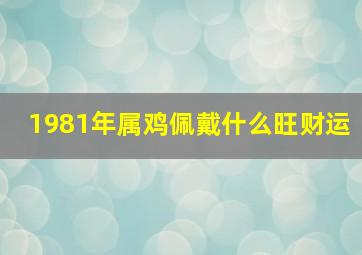 1981年属鸡佩戴什么旺财运