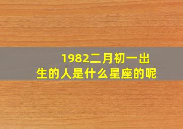 1982二月初一出生的人是什么星座的呢