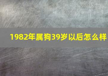 1982年属狗39岁以后怎么样