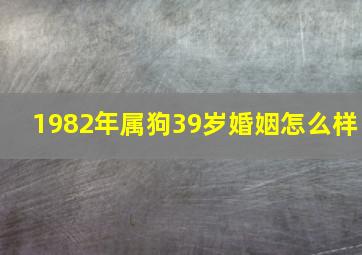 1982年属狗39岁婚姻怎么样