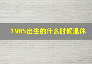 1985出生的什么时候退休