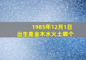 1985年12月1日出生是金木水火土哪个