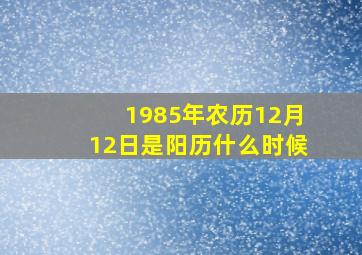 1985年农历12月12日是阳历什么时候