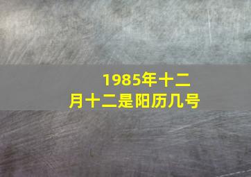 1985年十二月十二是阳历几号