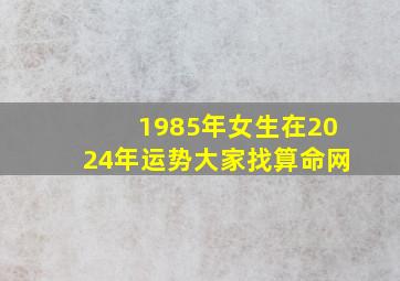 1985年女生在2024年运势大家找算命网