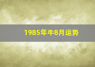 1985年牛8月运势