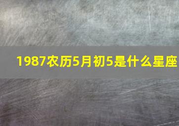 1987农历5月初5是什么星座