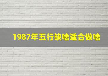 1987年五行缺啥适合做啥