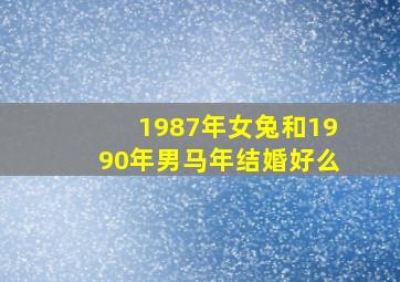 1987年女兔和1990年男马年结婚好么