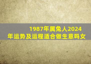 1987年属兔人2024年运势及运程适合做生意吗女