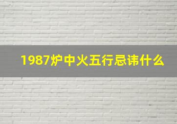 1987炉中火五行忌讳什么