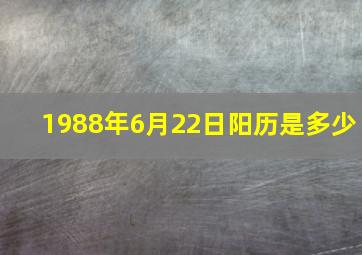 1988年6月22日阳历是多少