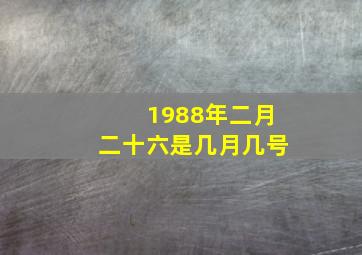 1988年二月二十六是几月几号