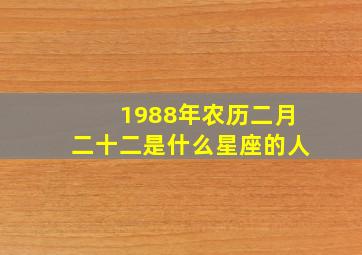 1988年农历二月二十二是什么星座的人