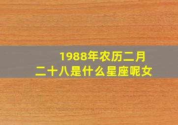 1988年农历二月二十八是什么星座呢女