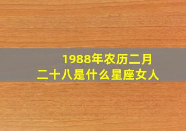 1988年农历二月二十八是什么星座女人