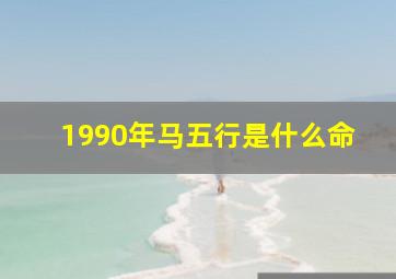 1990年马五行是什么命