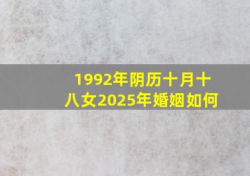 1992年阴历十月十八女2025年婚姻如何