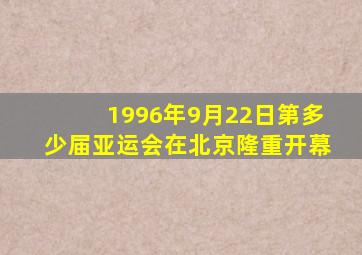 1996年9月22日第多少届亚运会在北京隆重开幕