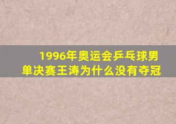 1996年奥运会乒乓球男单决赛王涛为什么没有夺冠