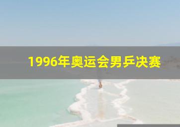 1996年奥运会男乒决赛