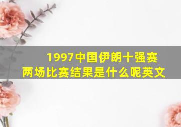 1997中国伊朗十强赛两场比赛结果是什么呢英文