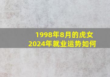 1998年8月的虎女2024年就业运势如何