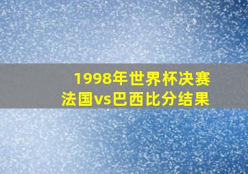 1998年世界杯决赛法国vs巴西比分结果