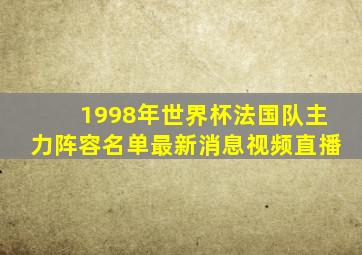 1998年世界杯法国队主力阵容名单最新消息视频直播