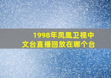 1998年凤凰卫视中文台直播回放在哪个台