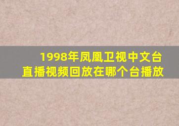 1998年凤凰卫视中文台直播视频回放在哪个台播放